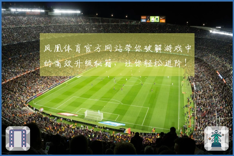 凤凰体育官方网站带你破解游戏中的高效升级秘籍，让你轻松进阶！