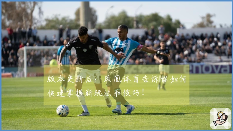 版本更新后，凤凰体育告诉你如何快速掌握新玩法和技巧！