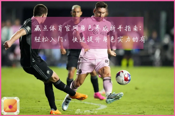 赢点体育官网角色养成新手指南：轻松入门，快速提升角色实力的有效方法