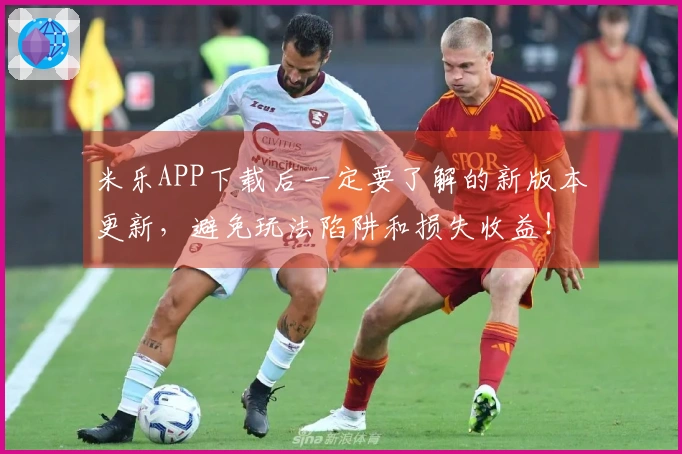 米乐APP下载后一定要了解的新版本更新，避免玩法陷阱和损失收益！