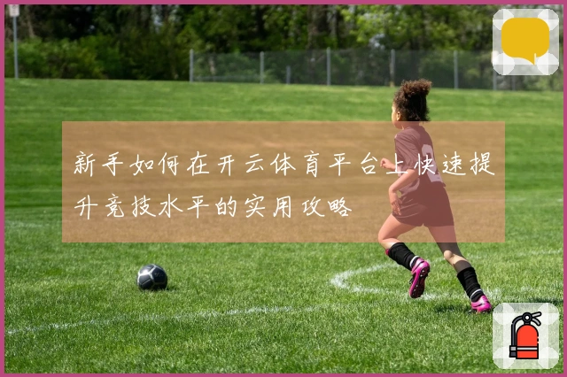 新手如何在开云体育平台上快速提升竞技水平的实用攻略