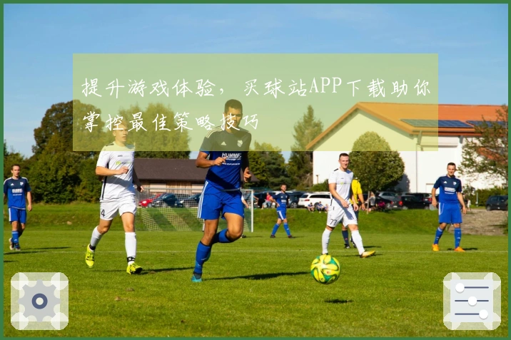 提升游戏体验，买球站APP下载助你掌控最佳策略技巧