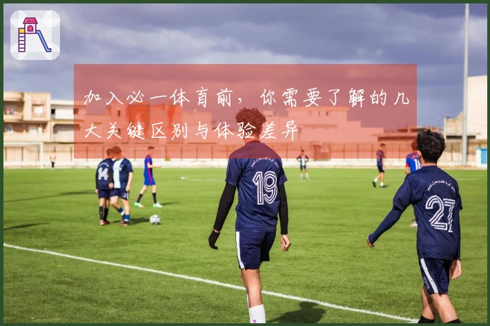 加入必一体育前，你需要了解的几大关键区别与体验差异